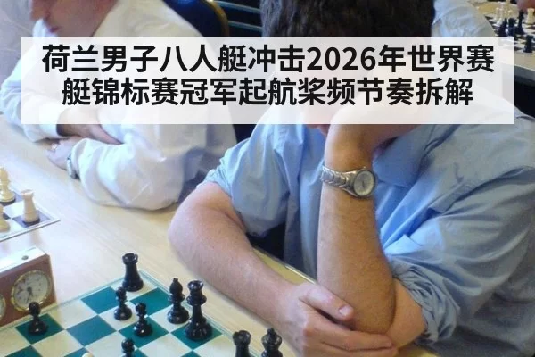 荷兰男子八人艇冲击2026年世界赛艇锦标赛冠军起航桨频节奏拆解